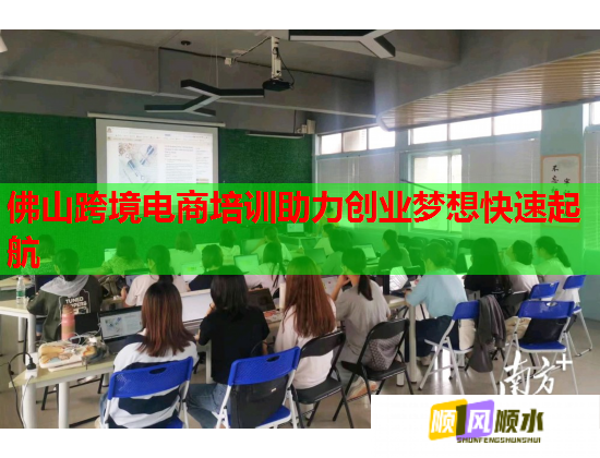 佛山跨境电商培训助力创业梦想快速起航