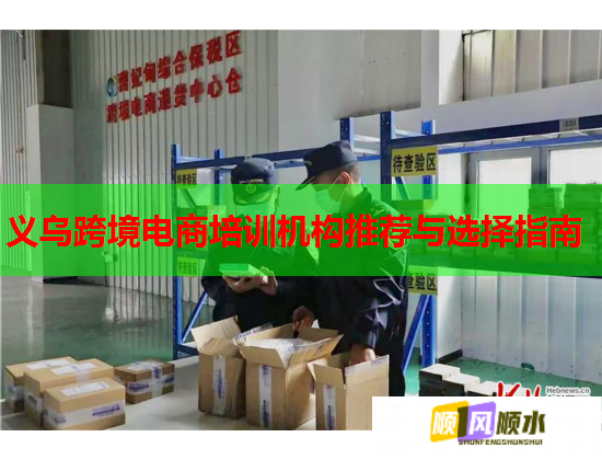 义乌跨境电商培训机构推荐与选择指南